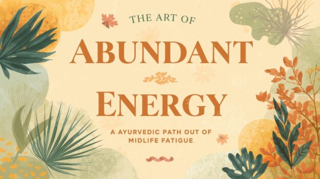 The Art of Abundant Energy An Ayurvedic Path Out of Midlife Fatigue